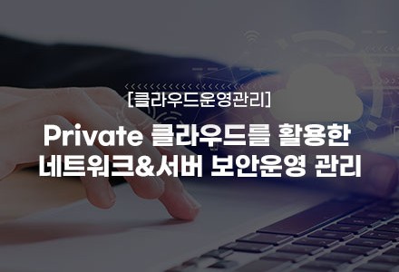 Private 클라우드를 활용한 네트워크&서버 보안운영 관리